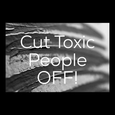 It’s Time To Cut Toxic People OFF!
