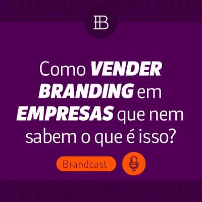 Como vender branding para empresas que nem sabem o que é? - Brandster | Brandcast