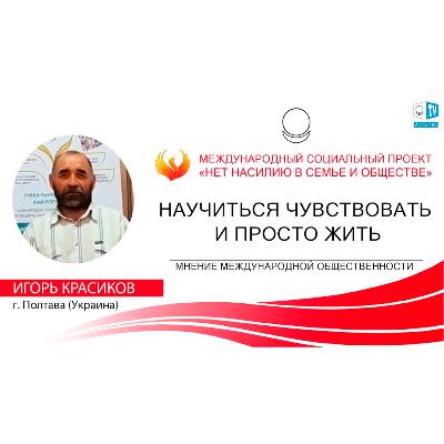 Научиться чувствовать и просто жить. Игорь Красиков, г. Полтава, Украина