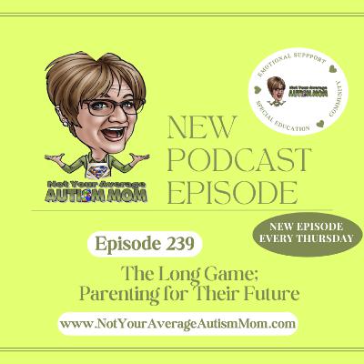239. The Long Game of Independence; Parenting for Their Future 239. The Long Game of Independence; Parenting for Their Future