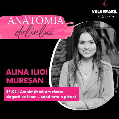 Anatomia doliului [02] :: Am simțit că am rămas singură pe lume...când tata a plecat - ALINA ILIOI MUREȘAN
