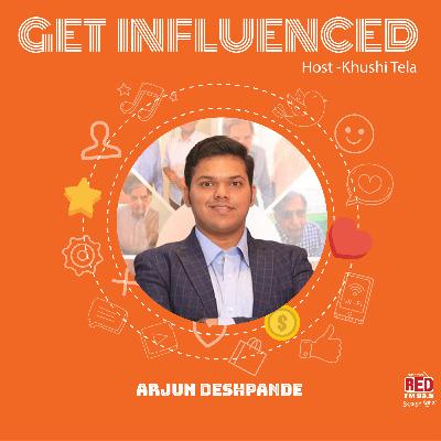 EP-35 Get Influenced by Arjun Deshpande