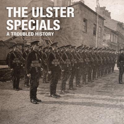 The Ulster Special Constabulary - A Troubled History The Ulster Special Constabulary - A Troubled History