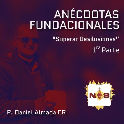 Anécdotas Fundacionales "Superar desilusiones" - 1ra Parte - P. Daniel Almada CR