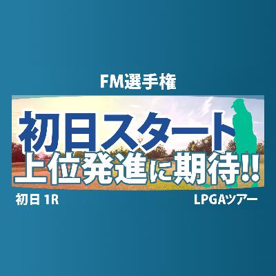 FM選手権 初日 1R スタート!! 渋野日向子 西郷真央 古江彩佳 山下美夢有 岩井明愛 勝みなみ 笹生優花 畑岡奈紗 竹田麗央 吉田優利 西村優菜 岩井千怜 馬場咲希