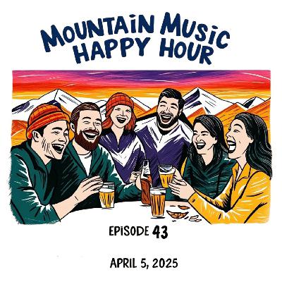 Mountain Music Happy Hour - Episode 43 - April 5, 2025