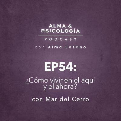 EP54: ¿Cómo vivir en el aquí y ahora? con Mar del Cerro EP54: ¿Cómo vivir en el aquí y ahora? con Mar del Cerro