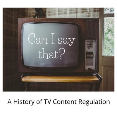 Can I say that? A History of TV Content Regulation Can I say that? A History of TV Content Regulation