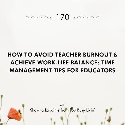How to Avoid Teacher Burnout & Achieve Work-Life Balance: Time Management Tips for Educators with Shawna Lapointe
