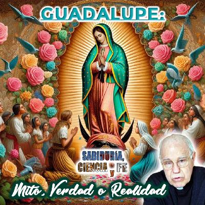 Guadalupe: mito, verdad o realidad - Sabiduría, Ciencia y Fe