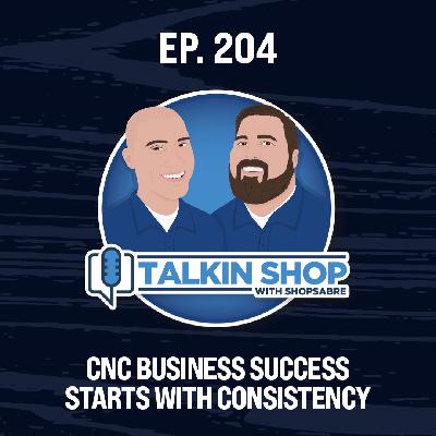 CNC Business Success Starts with Consistency | Ep 204