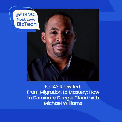 Ep.143 Revisited:From Migration to Mastery: How to Dominate Google Cloud with Michael Williams