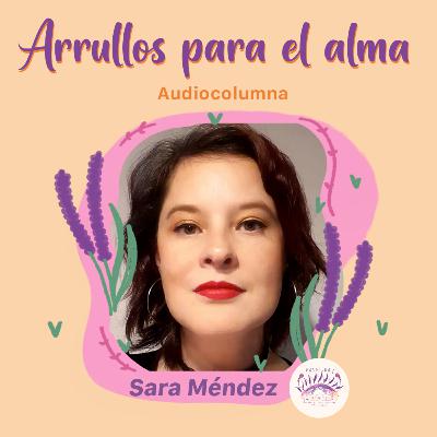 Arrullos para el alma | #Sentipensares de abril, por Sara Méndez