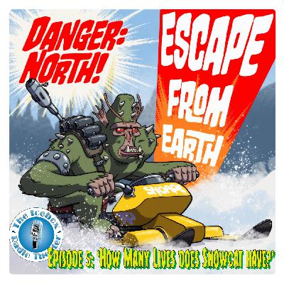 Danger: North! Escape from Earth, Episode 5 - "How Many Lives does a Snowcat Have?" Danger: North! Escape from Earth, Episode 5 - "How Many Lives does a Snowcat Have?"