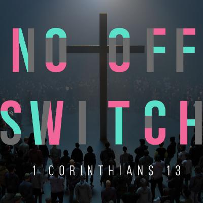 No Off Switch Part 1: 1 Corinthians 13 No Off Switch Part 1: 1 Corinthians 13