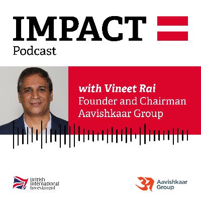 IMPACT= Podcast with Vineet Rai, Founder and Chairman of the Aavishkaar Group