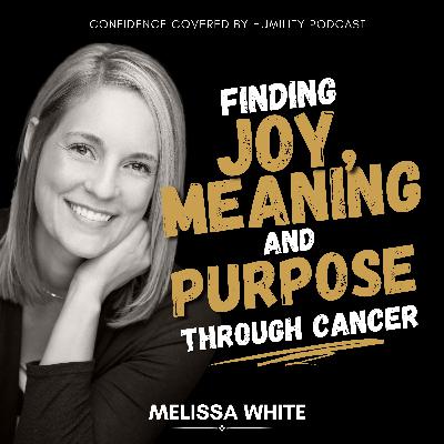 Finding Joy, Meaning and Purpose Through Cancer, Featuring Melissa White Finding Joy, Meaning and Purpose Through Cancer, Featuring Melissa White
