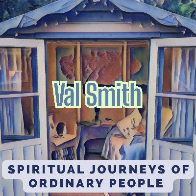 Spiritual Journey's of Ordinary People - Val Smith Part 1