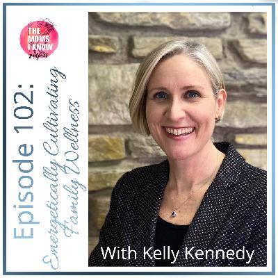 Energetically Cultivating Family Wellness | Interview with Kelly Kennedy | Episode 102 Energetically Cultivating Family Wellness | Interview with Kelly Kennedy | Episode 102