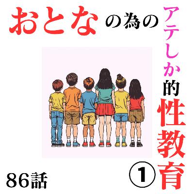 86話【価値観】おとなの為の（アテしか的）性教育シリーズ①【エロ無し！】【自己肯定感とは】