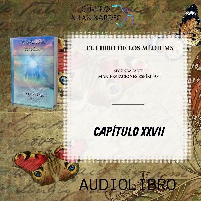 Segunda Parte, CAPÍTULO 27- El Libro de los Médiums, codificado por Allan Kardec - Segunda Parte, CAPÍTULO 27- El Libro de los Médiums, codificado por Allan Kardec -