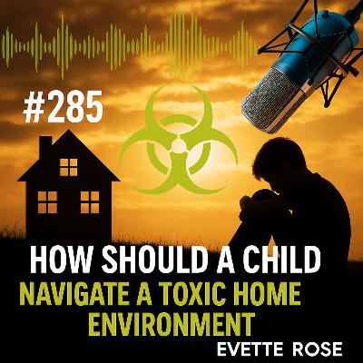 #285 How Should a Child Navigate a Toxic Home Environment - Evette Rose