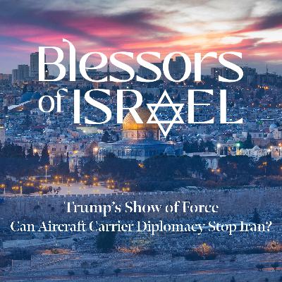 Blessors of Israel Podcast Episode 114: Trump’s Show of Force – Can Aircraft Carrier Diplomacy Stop Iran?