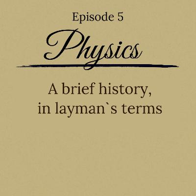 Episode 5 - A Brief History of Physics Episode 5 - A Brief History of Physics