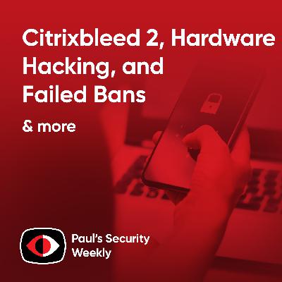 Citrixbleed 2, Hardware Hacking, and Failed Bans - PSW #882