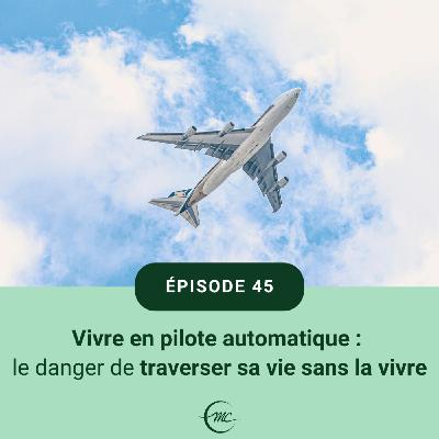 45 - Vivre en pilote automatique : le danger de traverser sa vie sans la vivre