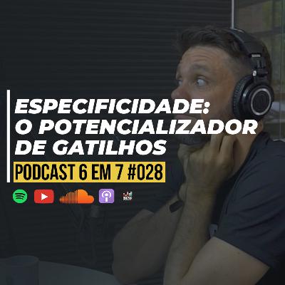 Gatilho da especificidade: 3 motivos para usar esse gatilho | Podcast 6 em 7 | #028 Gatilho da especificidade: 3 motivos para usar esse gatilho | Podcast 6 em 7 | #028
