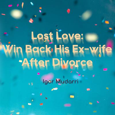 Read Lost Love: Win Back His Ex-wife After Divorce novel by Igor Mudarri FULL story online