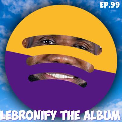 Lebronify The Album | Ep.99