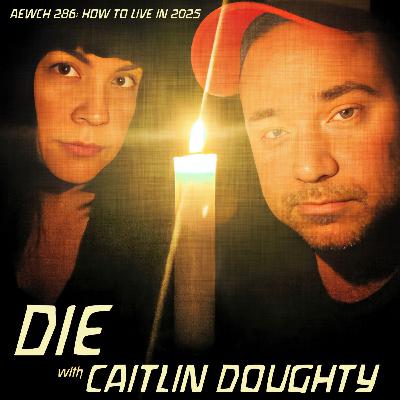 AEWCH 286: HOW TO LIVE IN 2025: DIE with CAITLIN DOUGHTY