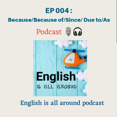 EP 004 : How to use Because/Because of/ Since/ Due to/As