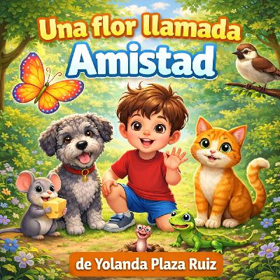 "Una flor llamada Amistad" de Yolanda Plaza Ruiz. Un cuento de amor y amistad. "Una flor llamada Amistad" de Yolanda Plaza Ruiz. Un cuento de amor y amistad.