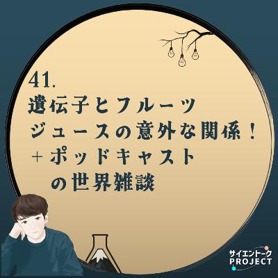 41. 遺伝子とフルーツジュースの意外な関係！＋ポッドキャストの世界雑談