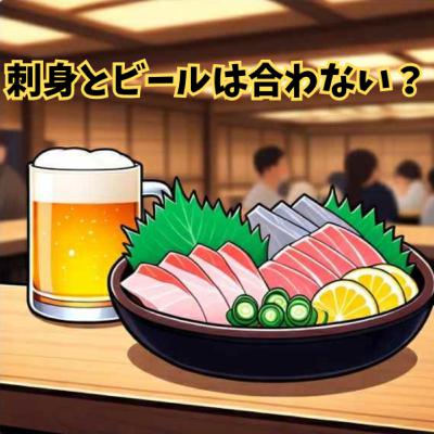 刺身とビールは合わないの？