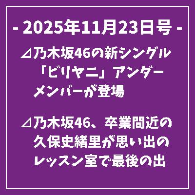 日刊乃木坂ニュース11/23号⊿乃木坂46の新シングル「ビリヤニ」アンダーメンバーが登場⊿乃木坂46、卒業間近の久保史緒里が思い出のレッスン室で最後の出演⊿元乃木坂・中元日芽香さん第1子女児を出産⊿乃木坂46、『ベストアーティスト2025』出演決定⊿乃木坂46・梅澤美波が冬のリップとメイクを語る…