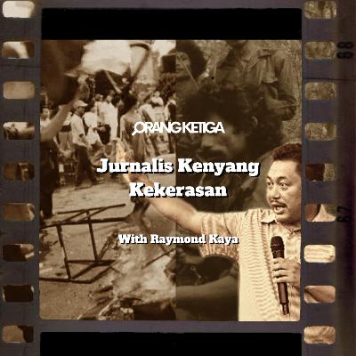 Orang Ketiga 5 - Jurnalis Kenyang Kekerasan with Raymond Kaya