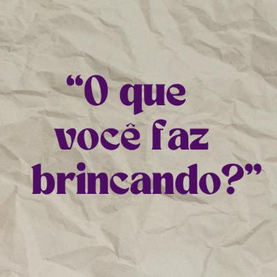 #7 "O que você faz brincando?"