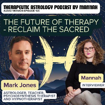#105 - Mark Jones pt 2 - The Future of Therapy with Pluto in AQ - Astrology as a Psycho-Spiritual Path -  Reclaiming Depth, Sacredness, and Complexity