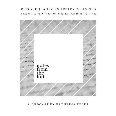 Episode 3: An Open Letter to an Old Flame & Notes on Grief and Healing Episode 3: An Open Letter to an Old Flame & Notes on Grief and Healing