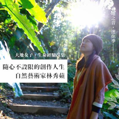 大地女子迷你季EP1｜隨心不設限的創作人生——自然藝術家林秀蘋