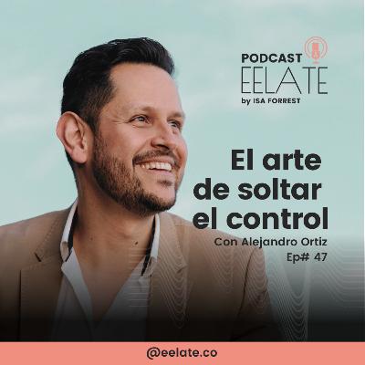 Ep#47 | El arte de soltar el control con Alejandro Ortiz | EELATE Podcast by Isa Forrest Ep#47 | El arte de soltar el control con Alejandro Ortiz | EELATE Podcast by Isa Forrest