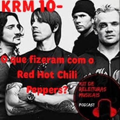 KRM10- O que fizeram com o Red Hot Chili Peppers?