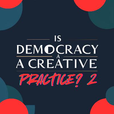 112: Is Democracy a Creative Practice?  2
