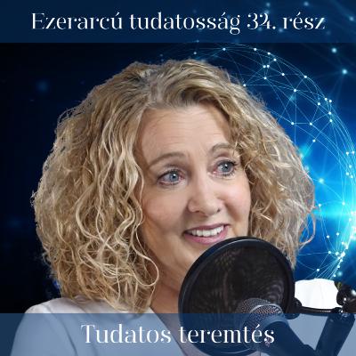 Tudatos teremtés - Ezerarcú tudatosság 34. rész Tudatos teremtés - Ezerarcú tudatosság 34. rész