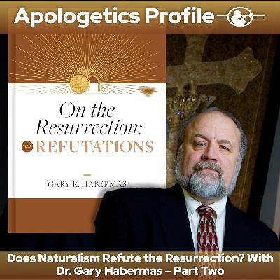 Episode 293: Does Naturalism Refute the Resurrection? With Dr. Gary Habermas Part Two