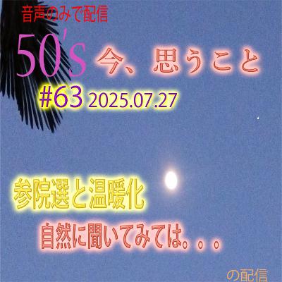 ＃63 2025-07-27 50代、参院選と温暖化、自然に聞いてみては。。。